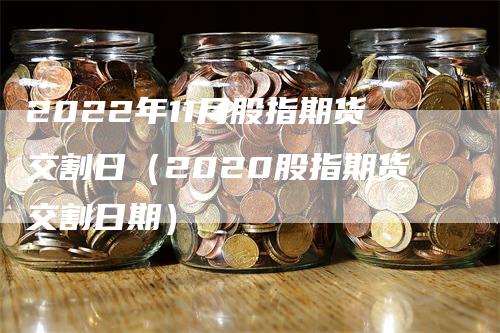 2022年11月股指期货交割日（2020股指期货交割日期）