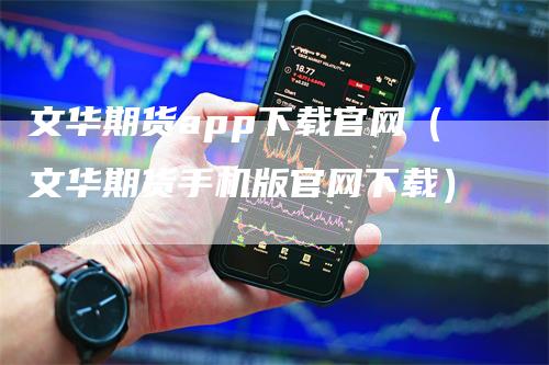 文华期货app下载官网（文华期货手机版官网下载）