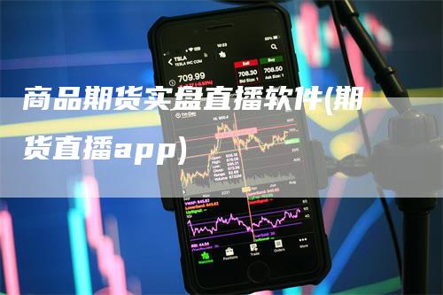 商品期货实盘直播软件(期货直播app)