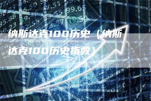 纳斯达克100历史（纳斯达克100历史指数）-领航期货