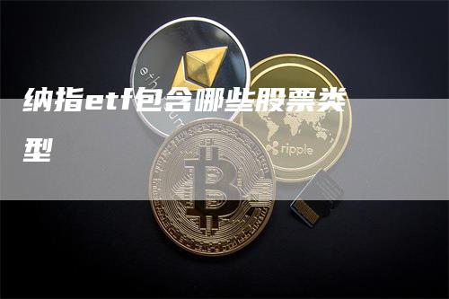 纳指etf包含哪些股票类型-领航期货