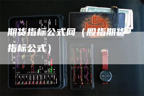 期货指标公式网（股指期货指标公式）-领航期货