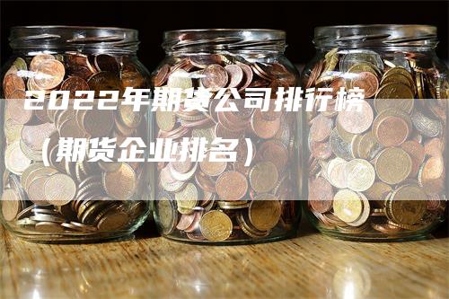 2022年期货公司排行榜（期货企业排名）-领航期货