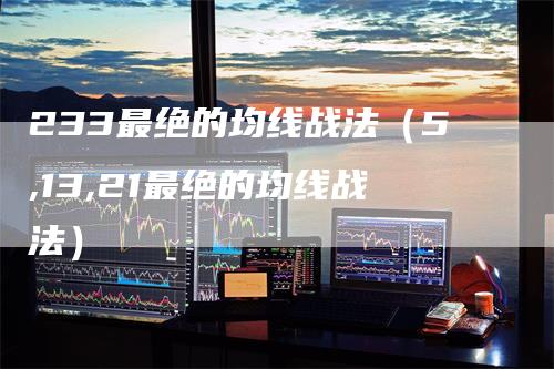 233最绝的均线战法（5,13,21最绝的均线战法）