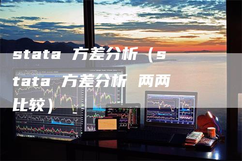 stata 方差分析（stata 方差分析 两两比较）-领航期货