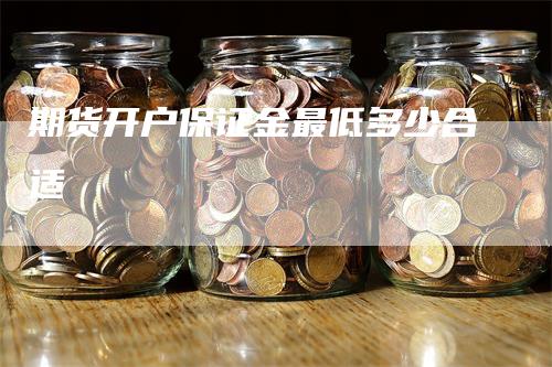 期货开户保证金最低多少合适