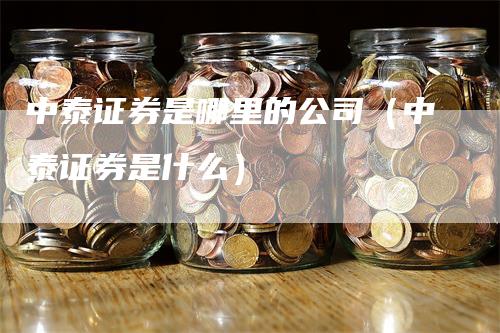 中泰证券是哪里的公司（中泰证券是什么）-领航期货