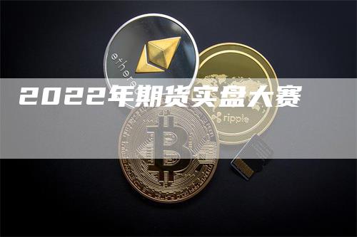 2022年期货实盘大赛-领航期货