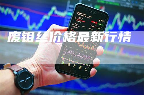 废钼丝价格最新行情-领航期货