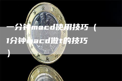 一分钟macd使用技巧（1分钟macd做t的技巧）-领航期货