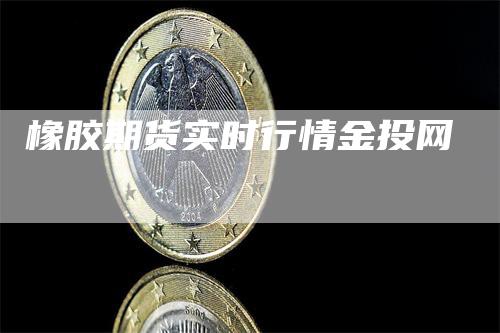 橡胶期货实时行情金投网