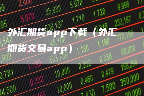 外汇期货app下载（外汇期货交易app）