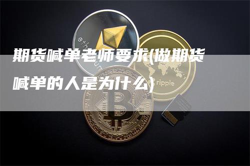 期货喊单老师要求(做期货喊单的人是为什么)