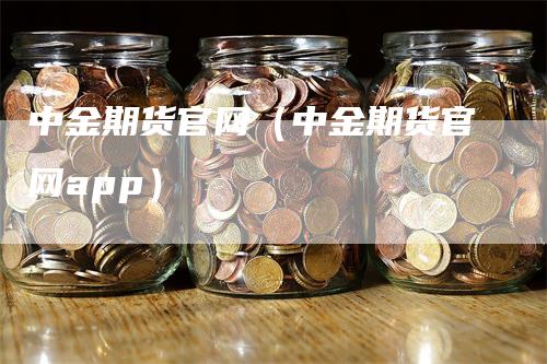 中金期货官网（中金期货官网app）