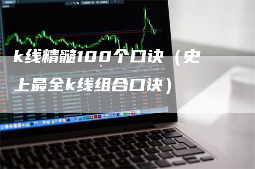 k线精髓100个口诀（史上最全k线组合口诀）-领航期货