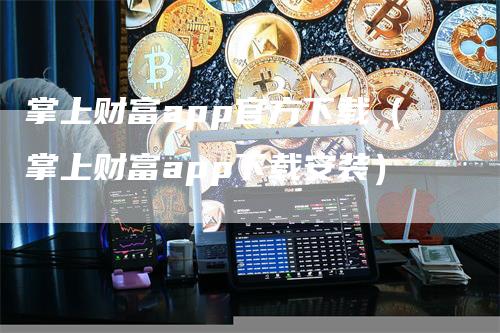 掌上财富app官方下载（掌上财富app下载安装）-领航期货