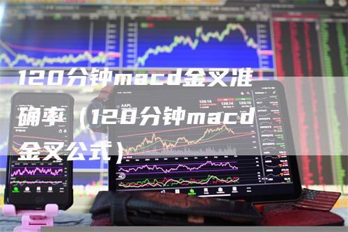 120分钟macd金叉准确率（120分钟macd金叉公式）