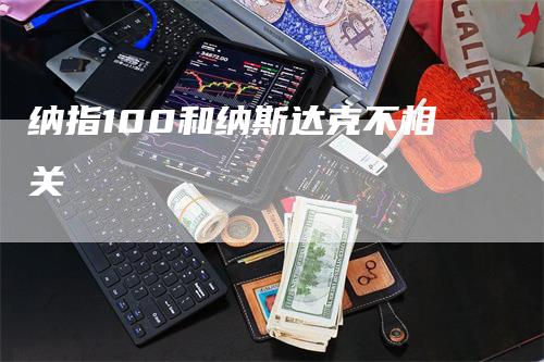 纳指100和纳斯达克不相关-领航期货