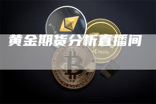 黄金期货分析直播间-领航期货