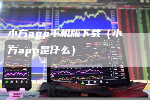 小方app手机版下载（小方app是什么）-领航期货