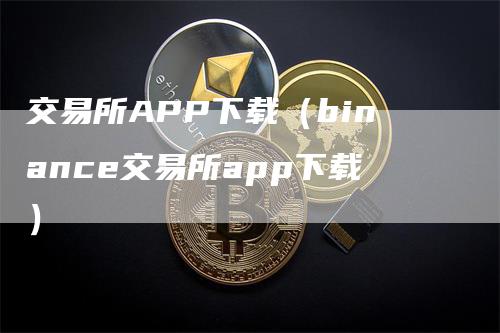 交易所APP下载（binance交易所app下载）-领航期货