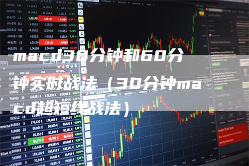 macd30分钟和60分钟实时战法（30分钟macd超短线战法）