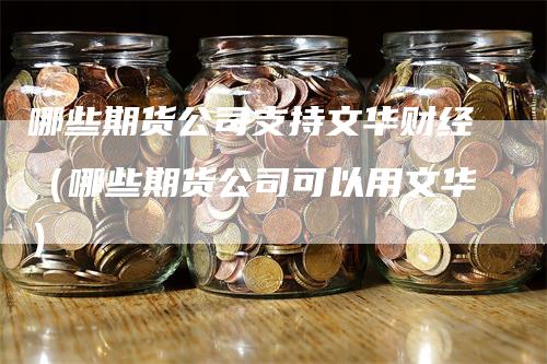 哪些期货公司支持文华财经（哪些期货公司可以用文华）