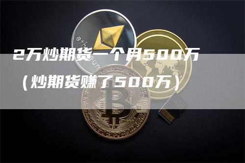 2万炒期货一个月500万（炒期货赚了500万）