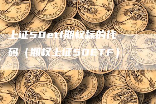 上证50etf期权标的代码（期权上证50ETF）