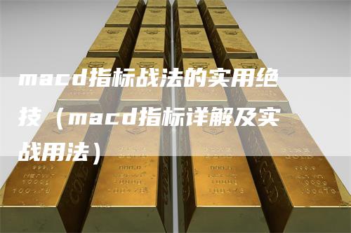 macd指标战法的实用绝技（macd指标详解及实战用法）