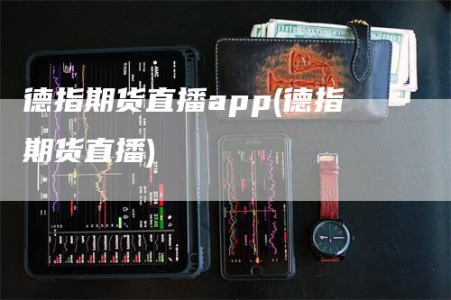 德指期货直播app(德指期货直播)