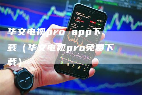 华文电视pro app下载（华文电视pro免费下载）-领航期货