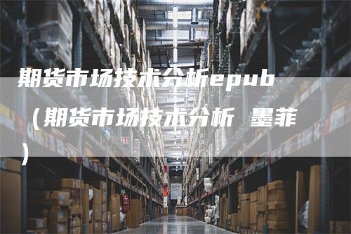 期货市场技术分析epub（期货市场技术分析 墨菲）-领航期货