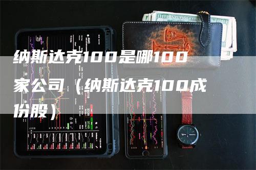 纳斯达克100是哪100家公司（纳斯达克100成份股）-领航期货