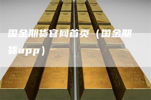 国金期货官网首页（国金期货app）-领航期货