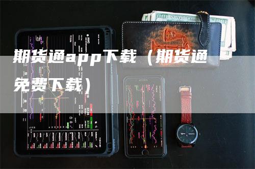 期货通app下载（期货通免费下载）-领航期货