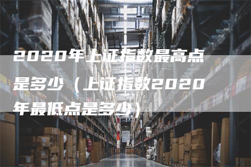 2020年上证指数最高点是多少（上证指数2020年最低点是多少）-领航期货