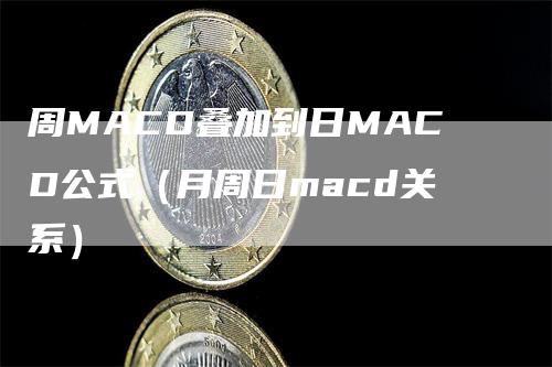 周MACD叠加到日MACD公式（月周日macd关系）-领航期货