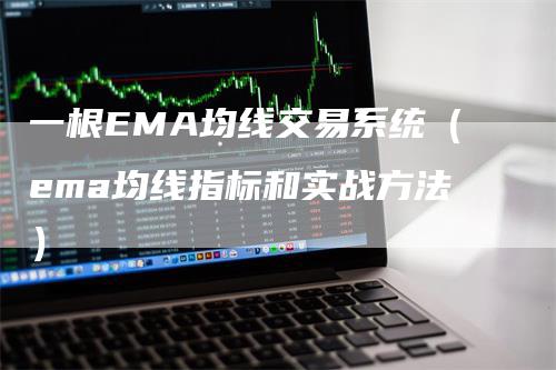 一根EMA均线交易系统（ema均线指标和实战方法）-领航期货