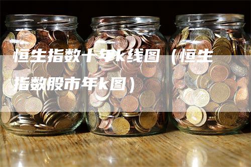 恒生指数十年k线图（恒生指数股市年k图）-领航期货