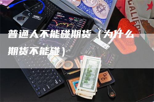 普通人不能碰期货（为什么期货不能碰）