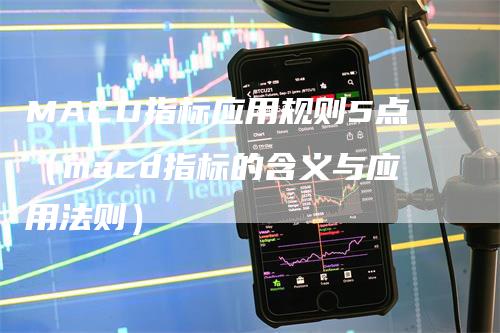 MACD指标应用规则5点（macd指标的含义与应用法则）-领航期货