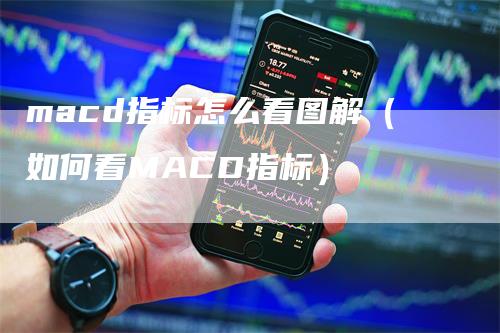 macd指标怎么看图解（如何看MACD指标）