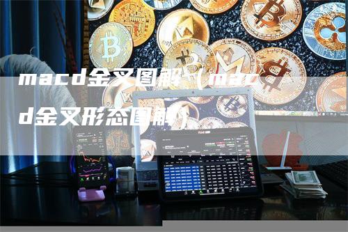 macd金叉图解（macd金叉形态图解）-领航期货