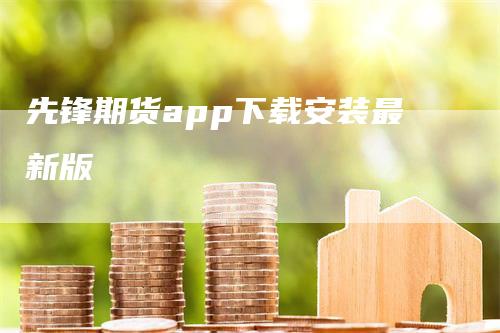 先锋期货app下载安装最新版-领航期货