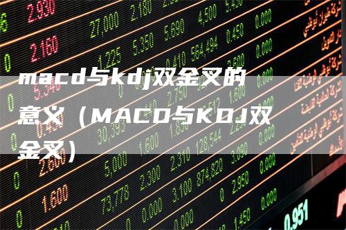 macd与kdj双金叉的意义（MACD与KDJ双金叉）