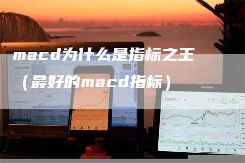 macd为什么是指标之王（最好的macd指标）