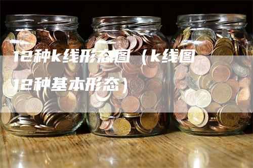 12种k线形态图（k线图12种基本形态）-领航期货