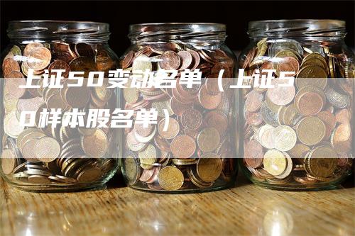 上证50变动名单（上证50样本股名单）-领航期货