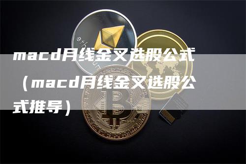 macd月线金叉选股公式（macd月线金叉选股公式推导）-领航期货